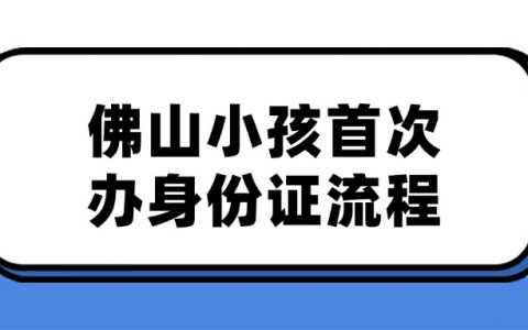 佛山小孩首次办理身份证流程
