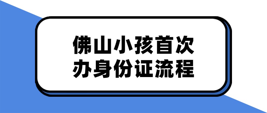 佛山小孩首次办理身份证流程