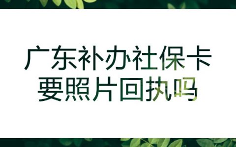广东省补办社保卡还要照片回执吗