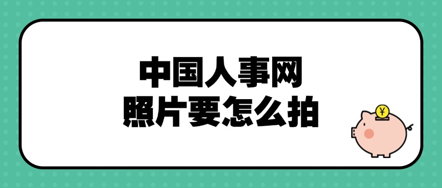 中国人事网上面的照片要怎么拍