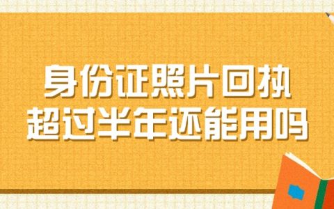 居民身份证照片回执超过半年还能用吗