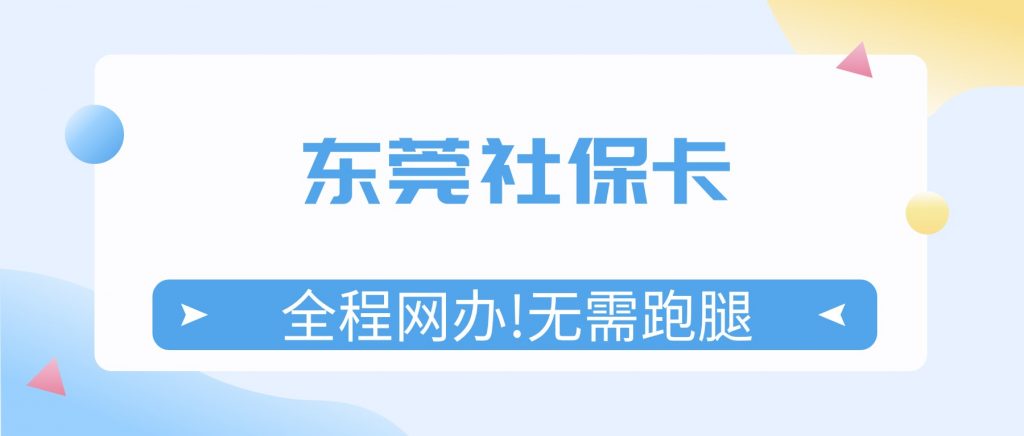 东莞社保卡线上申领/换领/补领，全程网办，无需跑腿！