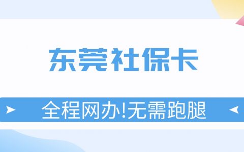 东莞社保卡线上申领/换领/补领，全程网办，无需跑腿！