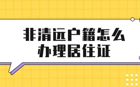 非清远户籍怎么办理清远居住证？需要满足什么条件？