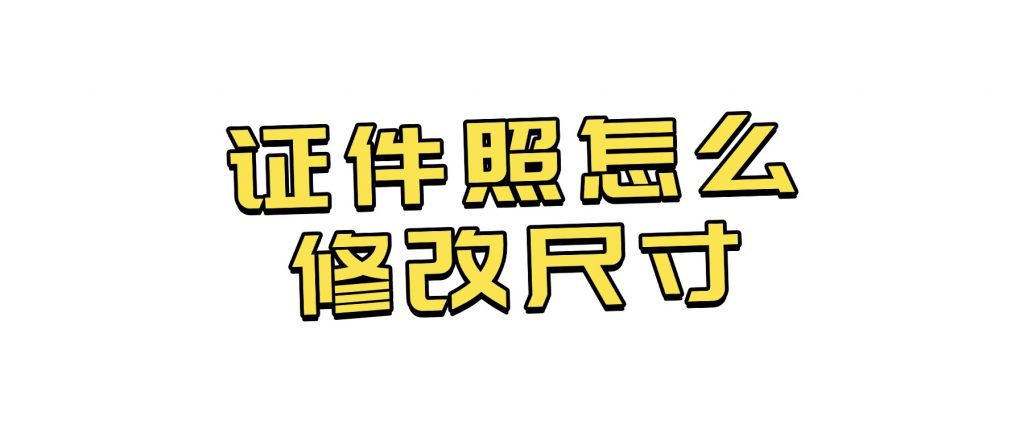 证件照怎么修改自己所需的尺寸？