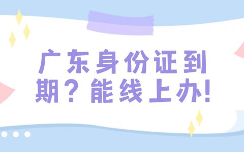广东身份证到期，线上怎么换？