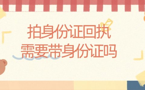 拍身份证回执需要带身份证吗？