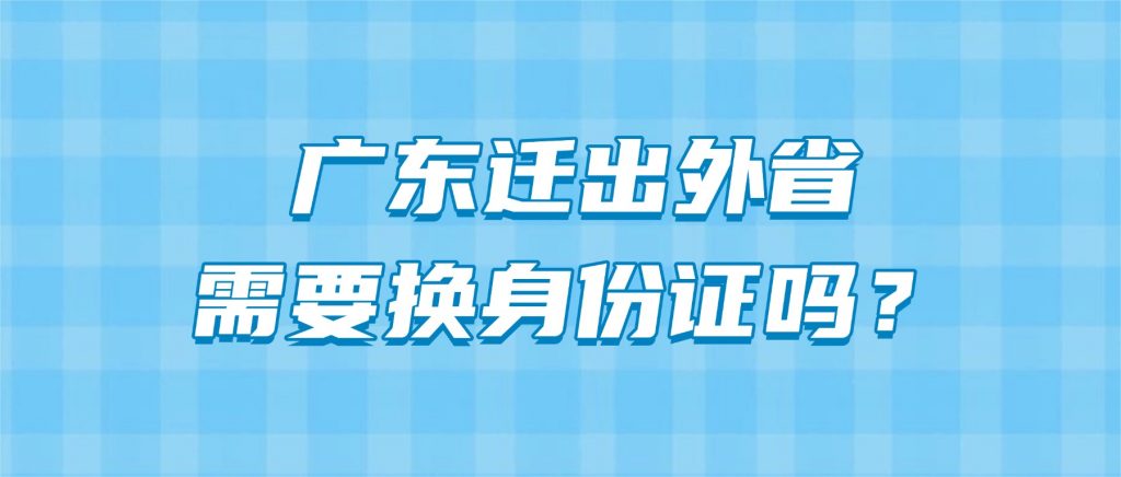 广东迁出外省需要换身份证吗？