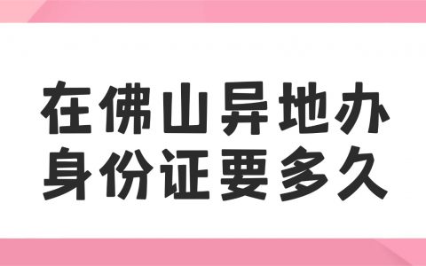 在佛山异地办理身份证需要多久？