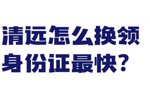 清远怎么换领身份证最快？