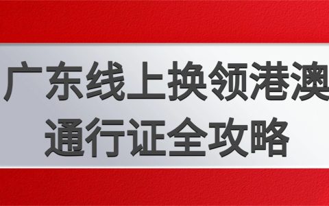 广东港澳通行证线上换领！材料 / 条件 /详细步骤全流程，在家 10 分钟搞定！