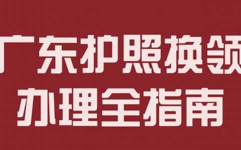 广东护照到期换领全攻略！条件 + 材料 + 线上线下流程！