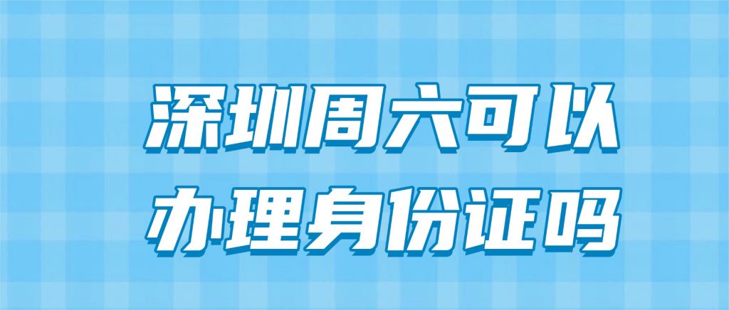 深圳周六可以办理身份证吗?