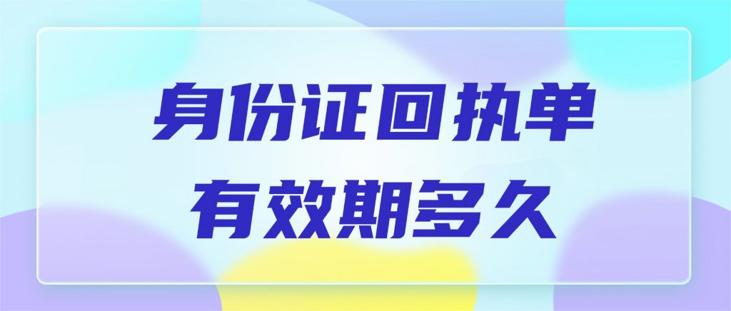 身份证回执单有效期多久?