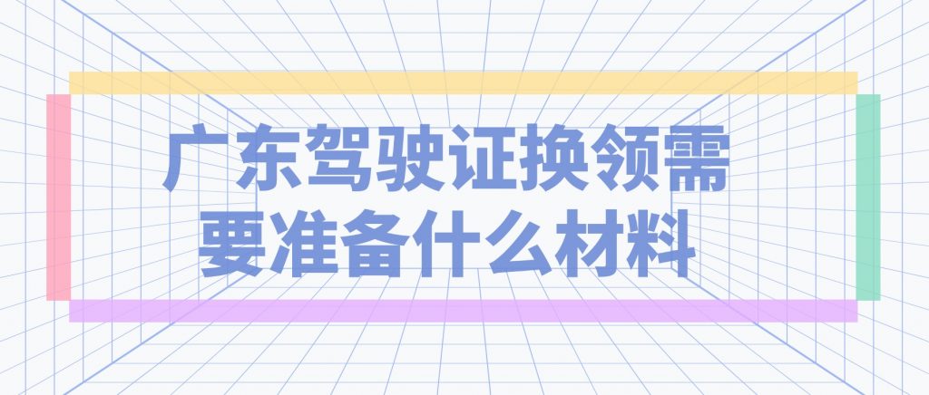 广东驾驶证换领需要什么材料？