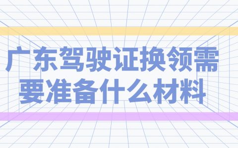 广东驾驶证换领需要什么材料？