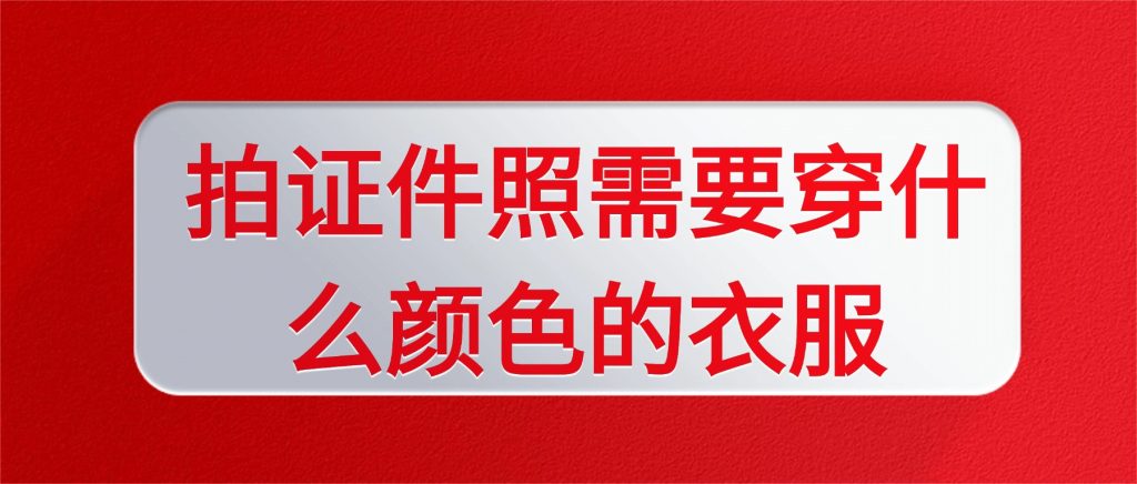 拍证件照需要穿什么颜色的衣服？