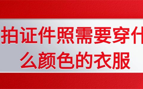 拍证件照需要穿什么颜色的衣服？