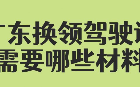 广东换领驾驶证需要哪些材料？