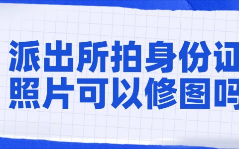 派出所拍身份证照片可以修图吗？