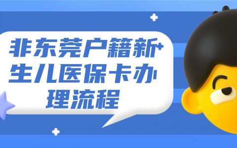 非东莞户籍新生儿医保卡办理流程是怎样的？