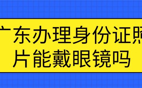广东办理身份证照片可以戴眼镜吗？