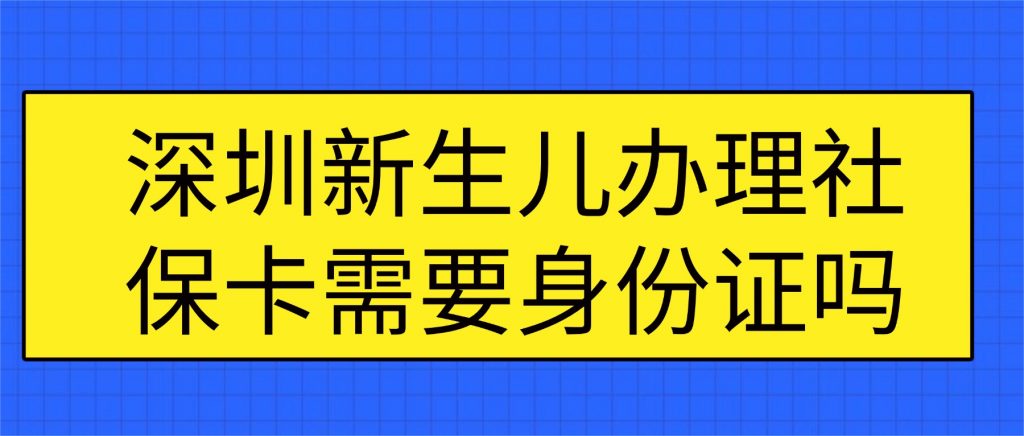 深圳新生儿办理社保卡需要身份证吗?