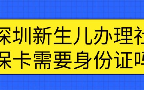 深圳新生儿办理社保卡需要身份证吗？