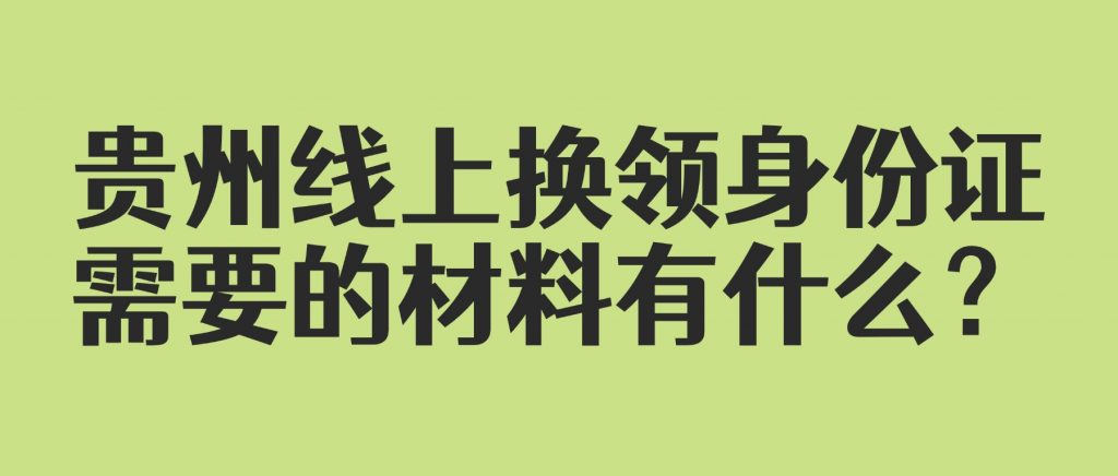 贵州线上换领身份证需要的材料有什么?