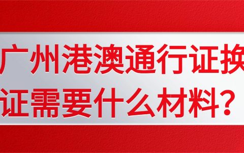 广州港澳通行证换证需要什么材料？