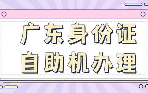 不用排队！广东身份证自助机全攻略｜材料、条件、分步操作截图一次看懂