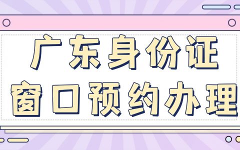 广东身份证窗口预约办理全攻略｜材料 + 条件 + 预约操作截图一步到位