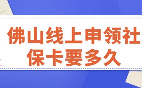 佛山线上申领社保卡要多久？
