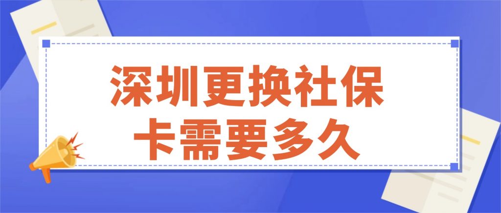 深圳更换社保卡需要多久?