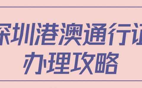 深圳居民看过来！港澳通行证办理详细攻略已就位！