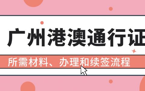 广州港澳通行证首办、续签全攻略：网上办理、自助机续签、材料清单一目了然