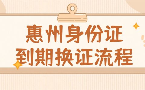 惠州身份证到期换证流程是什么？