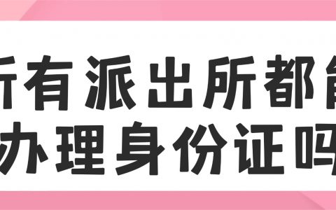 所有派出所都能办理身份证吗？