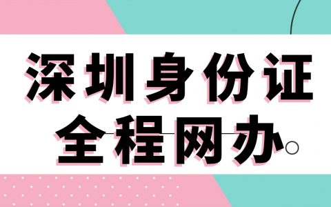 深圳身份证到期换证全程网上搞定！附详细流程指南→