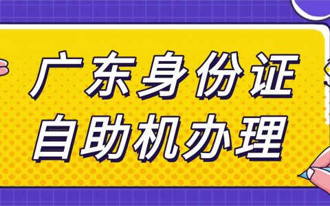 广东身份证自助机办理，10分钟轻松搞定！附网点查询+办理流程→