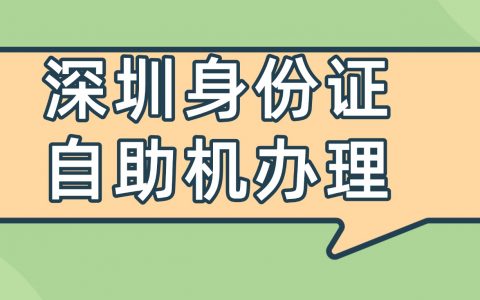 深圳身份证补换领自助机办理攻略：网点查询、办理流程、条件一文说清！