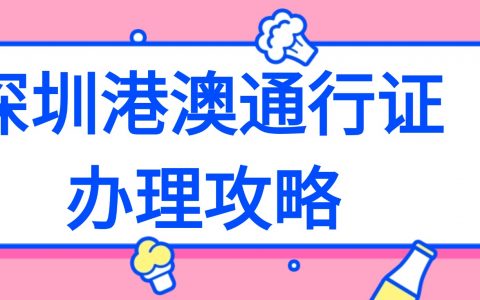 【深圳出入境】港澳通行证办理全攻略:护照 / 港澳通行证首办/续签 + 材料 + 网上预约 + 地点全攻略，少跑冤枉路！
