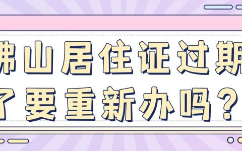 佛山居住证过期了要重新办吗？