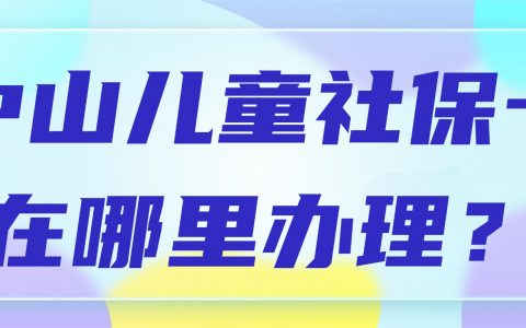 中山儿童社保卡在哪里办理？