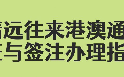 清远人必看！清远往来港澳通行证与签注办理指南：从预约到领证，一篇搞定