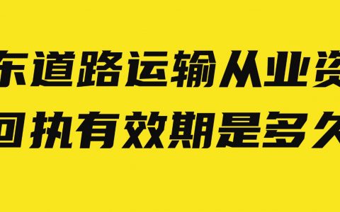 广东道路运输从业资格证回执有效期是多久？