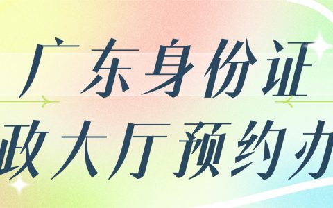 广东身份证户政大厅预约办理，异地通办，一篇搞定！
