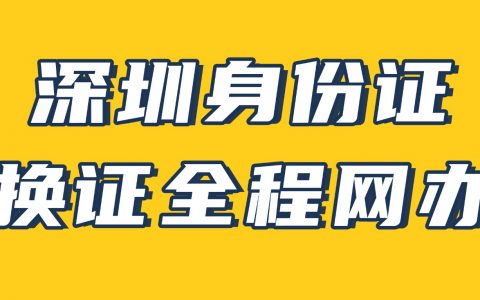 深圳身份证到期换证全程网办，看这篇就够了！