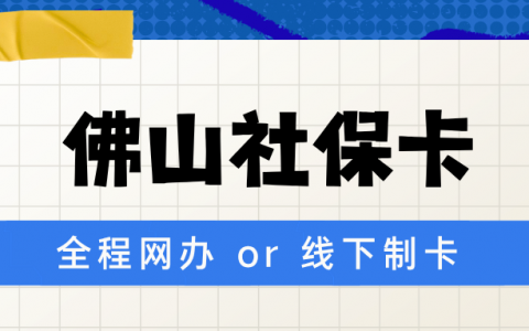 佛山社保卡办理指南：全程网办 or 线下制卡