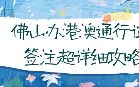 佛山办港澳通行证/签注超详细攻略，线上预约办理，最快几天就能拿证！